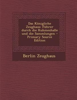 Paperback Das Konigliche Zeughaus: Fuhrer Durch Die Ruhmeshalle Und Die Sammlungen - Primary Source Edition [German] Book