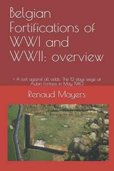 Paperback Belgian Fortifications of WWI and WWII: overview: + A fort against all odds: The 12 days siege of Aubin Fortress in May 1940 Book