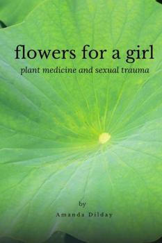 Paperback Flowers for a Girl: Plant Medicine and Sexual Trauma Book