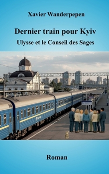 Dernier train pour Kyiv: Ulysse et le Conseil des Sages (French Edition)