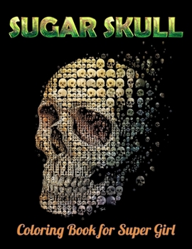 Sugar Skull Coloring Book for Super Girl: Best Coloring Book with Beautiful Gothic Women, Fun Skull Designs and Easy Patterns for Relaxation