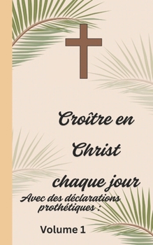 Paperback Croître en Christ chaque jour: Avec des déclarations prothétiques Volume 1 [French] Book