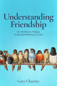 Hardcover Understanding Friendship: On the Moral, Political, and Spiritual Meaning of Love Book