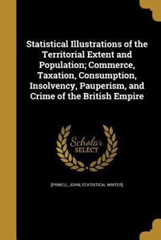 Paperback Statistical Illustrations of the Territorial Extent and Population; Commerce, Taxation, Consumption, Insolvency, Pauperism, and Crime of the British E Book