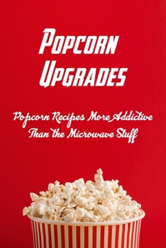 Paperback Popcorn Upgrades: Popcorn Recipes More Addictive Than the Microwave Stuff: Easy Homemade Popcorn Seasoning Book
