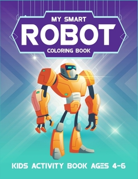 My Smart Robot Coloring Book Kids Activity Book Ages 4-6: 6-8. Super robot coloring book for kids. High quality awesome robot artwork to color. (Kids ... first grade and second grade kids.