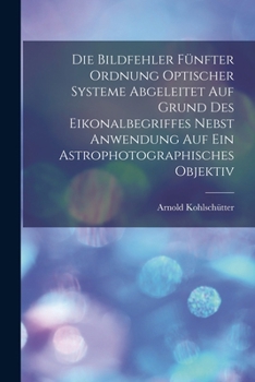 Paperback Die Bildfehler Fünfter Ordnung Optischer Systeme Abgeleitet Auf Grund Des Eikonalbegriffes Nebst Anwendung Auf Ein Astrophotographisches Objektiv [German] Book