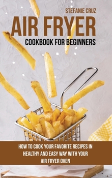 Hardcover Air Fryer Cookbook for Beginners: How to Cook Your Favorite Recipes in Healthy and Easy Way with Your Air Fryer Oven Book