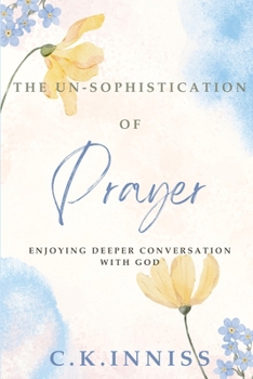 Paperback The Un-Sophistication of Prayer: Enjoying Deeper Conversation with God Book