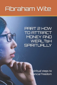 PART 2 HOW TO ATTRACT MONEY AND WEALTsH SPIRITUALLY: Spiritual steps to financial freedom