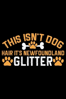 This Isn't Dog Hair It's Newfoundland Glitter: Cool Newfoundland Dog Journal Notebook - Newfoundland Puppy Lover Gifts – Funny Newfoundland Dog Notebook - Newfoundland Owner Gifts. 6 x 9 in 120 pages