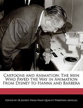 Cartoons and Animation : The Men Who Paved the Way in Animation from Disney to Hanna and Barbera