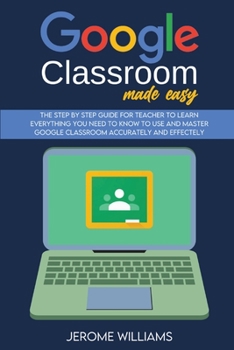 Paperback Google Classroom Made Easy: The Step by Step Guide for Teacher to learn Everything You need to know to use and master Google Classroom accurately Book