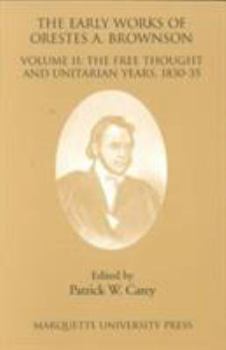 Paperback The Early Works of Orestes A. Brownson: Volume II--The Free Thought & Unitarian Years, 1830-35 Book