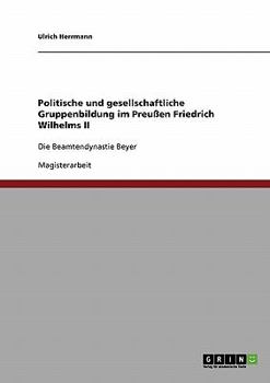 Paperback Politische und gesellschaftliche Gruppenbildung im Preußen Friedrich Wilhelms II: Die Beamtendynastie Beyer [German] Book