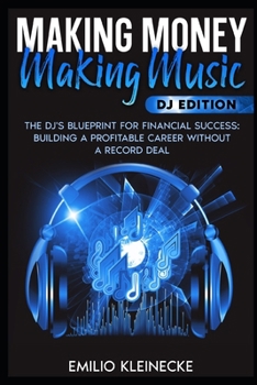 Making Money, Making Music - DJ Edition: The DJ's Blueprint for Financial Success: Building a Profitable Career Without a Record Deal ("Making Money, Making Money" Series)