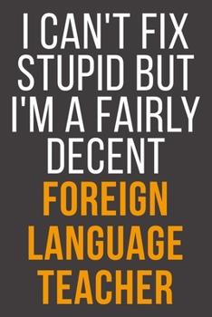 I Can't Fix Stupid But I'm A Fairly Decent Foreign Language Teacher: Funny Blank Lined Notebook For Coworker, Boss & Friend