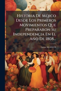 Historia de Mejico Desde Los Primeros Movimientos Que Prepararon Su Independencia En El Ano de 1808, Hasta La Epoca Presente: Parte Segunda, Que Compr