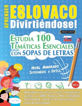 Aprender Eslovaco Divirtiéndose! - Nivel Avanzado: Intermedio a Difícil - Estudia 100 Temáticas Esenciales Con Sopas de Letras - Vol.1 (Spanish Edition)