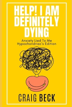 Help! I Am Definitely Dying: Anxiety Lied To Me Hypochondriac’s Edition
