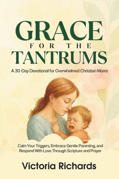 Paperback Grace for the Tantrums: A 30-Day Devotional for Overwhelmed Christian Moms: Calm Your Triggers, Embrace Gentle Parenting, and Respond With Love Throug Book
