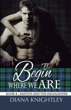 Begin Where We Are - Book #4 of the Kaitlyn and the Highlander