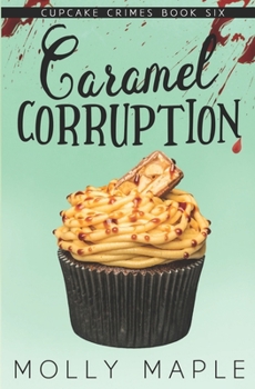 Caramel Corruption: A Small Town Cupcake Cozy Mystery - Book #6 of the Cupcake Crimes