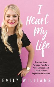 Hardcover I Heart My Life: Discover Your Purpose, Transform Your Mindset, and Create Success Beyond Your Dreams Book