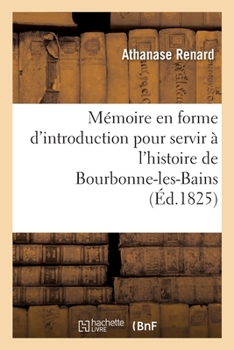 Paperback Mémoire En Forme d'Introduction Pour Servir À l'Histoire de Bourbonne-Les-Bains [French] Book