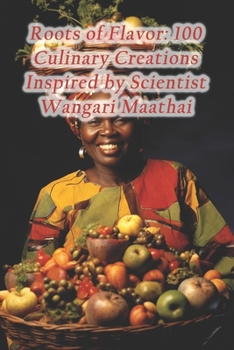 Paperback Roots of Flavor: 100 Culinary Creations Inspired by Scientist Wangari Maathai Book