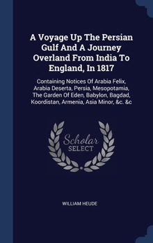 A Voyage Up The Persian Gulf And A Journey Overland From India To England, In 1817: Containing Notices Of Arabia Felix, Arabia Deserta, Persia, Mesopo