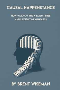 Paperback Causal Happenstance: How We KNOW The Will Isn't Free And Life Isn't Meaningless Book