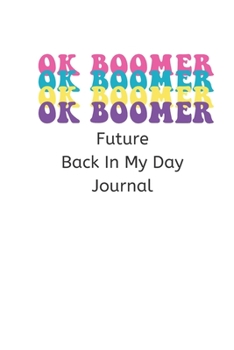 OK Boomer OK Boomer OK Boomer Future Back In My Day Journal: Blank Lined Notebook, Diary For Students, Teens, and Kids, High School, College, University, or at Home