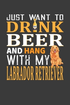 Paperback I Just Want To Drink Beer And Hang With My Labrador Retriever: Father's Day Gift Notebook For Labrador Retriever Dog And Beer Lover Dad. Cute Cream Pa Book