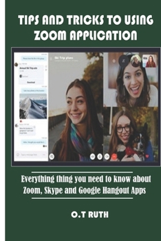 Paperback Tips and Tricks to Using Zoom Application: Everything thing you need to know about Zoom, Skype and Google Hangout Apps Book