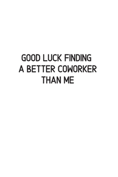 Good luck Finding A Better Coworker Than Me: Going away Gift for Coworker / Colleague leaving Gifts | Blank Lined Composition Notebook, Journal & Planner