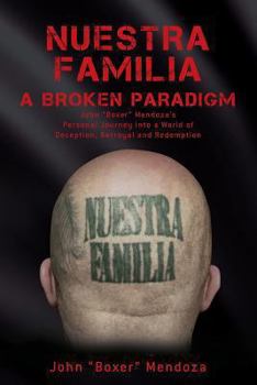 Paperback Nuestra Familia - A Broken Paradigm: John "Boxer" Mendoza's Personal Journey into a World of Deception, Betrayal and Redemption Book