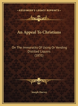 An Appeal to Christians, on the Immorality of Using or Vending Distilled Liquors, as an Article of Luxury or Diet: Delivered Before the Temperance Society in East-Hampton, Conn., May 5th, 1831 (Classi