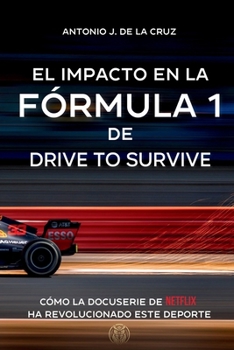 EL IMPACTO EN LA FÓRMULA 1 DE DRIVE TO SURVIVE: Cómo la docuserie de Netflix ha revolucionado este deporte (Spanish Edition)