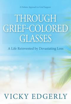 Hardcover Through Grief-Colored Glasses: A Life Reinvented by Devastating Loss by Vicky Edgerly - Hardcover Edition Book