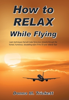 Hardcover How to Relax While Flying: Learn Techniques That Will Make Flying Less Stressful Through the Honest, Humorous, Storytelling-Style of This 50-Year Book