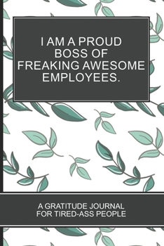 I Am a Proud Boss of Freaking Awesome Employees.: Green Leaf Gift Cover Lover Funny Gratitude Notebook and Journal for Tired-ass people