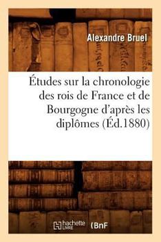 Paperback Études Sur La Chronologie Des Rois de France Et de Bourgogne d'Après Les Diplômes (Éd.1880) [French] Book