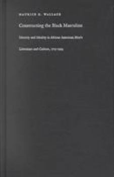 Hardcover Constructing the Black Masculine: Identity and Ideality in African American Men's Literature and Culture, 1775-1995 Book