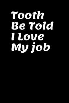 Paperback Tooth Be Told I Love My Job: funny lined Notebook for Dental Hygienists, Dental Students.....Diary or Journal Gift for Dentists, Dental Assistants Book