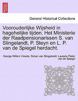 Voorouderlijke Wijsheid in hagehelijke tijden. Het Ministerie der Raadpensionarissen S. van Slingelandt, P. Steyn en L. P. van de Spiegel herdacht.