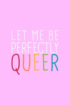 Let Me Perfectly Queer LGBTQ Notebook: Blank Lined Journal (Best LGBTQ Gift): 6 x 9 inches // 120 Lined Blank Pages // College Ruled