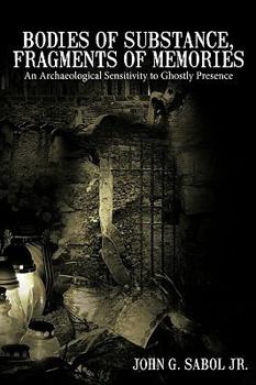Paperback Bodies of Substance, Fragments of Memories: An Archaeological Sensitivity to Ghostly Presence Book