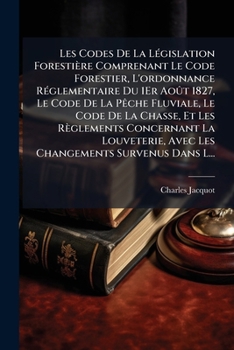 Paperback Les Codes De La Législation Forestière Comprenant Le Code Forestier, L'ordonnance Réglementaire Du 1Er Août 1827, Le Code De La Pêche Fluviale, Le Cod [French] Book