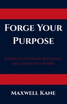 Paperback Forge Your Purpose: 31 Days of Discipline, Resilience, and Strength for Men Book